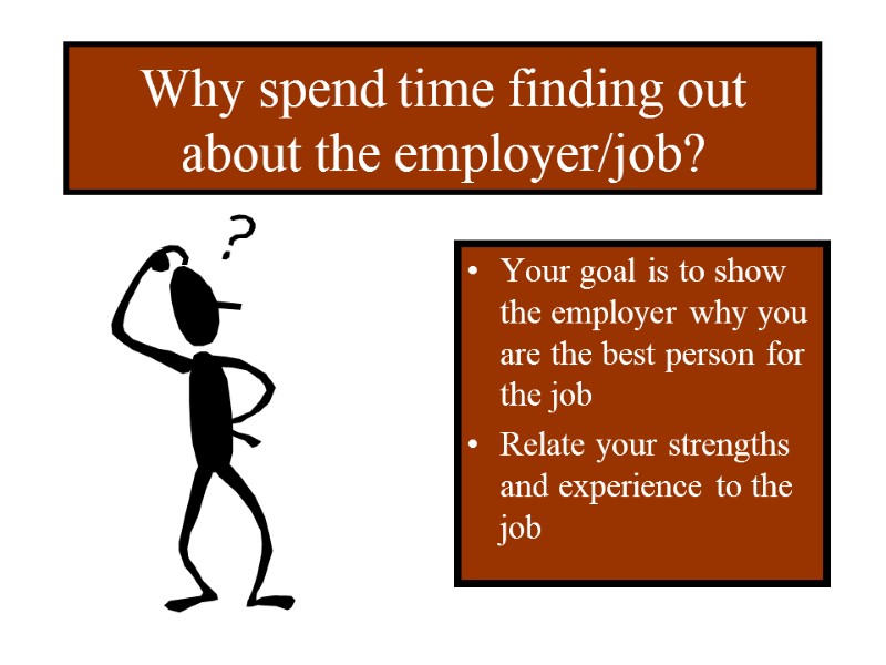 Why spend time finding out about the employer/job? Your goal is to show the